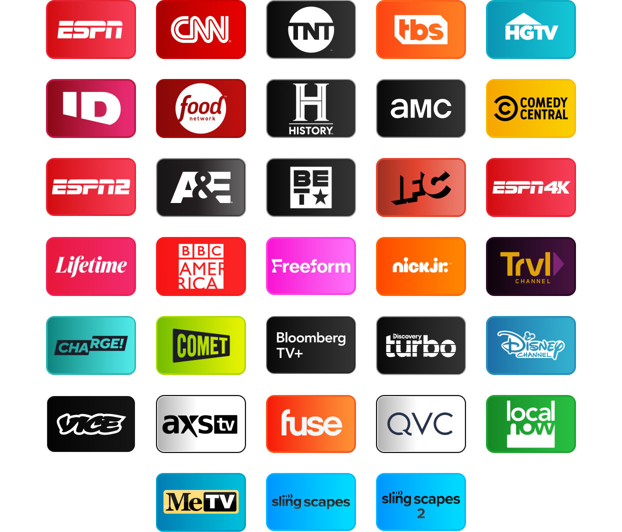 ESPN, CNN, TNT, TBS, HGTV, Investigation Discovery, Food Network, History Channel, AMC, Comedy Central, ESPN2, A&E, BET, IFC, ESPN4K, Lifetime, BBC America, Freeform, Nick Jr., Travel Channel, Charge!, Comet, Bloomberg TV+, Discovery Turbo, Disney Channel, Vice, AXS TV, Fuse, QVC, Local Now, MeTV, Slingscapes, Slingscapes 2