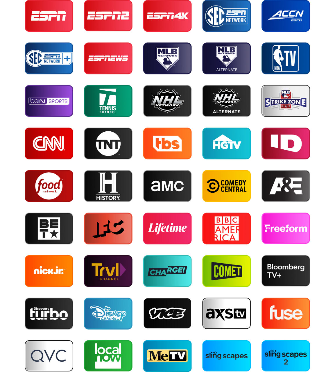 ESPN, ESPN2, ESPN4K, SEC Network, ACCN, SEC Network+, ESPN News, MLB Network, MLB Network Alternate, NBA TV, beIN SPORTS, Tennis Channel, NHL Network, NHL Network Alternate, MLB Strikezone, CNN, TNT, TBS, HGTV, ID, Food Network, History, AMC, Comedy Central, A&E, BET, IFC, Lifetime, BBC America, Freeform, Nick Jr., TRVL Channel, Charge, Commet, Bloomberg TV+, Discovery Turbo, Disney Channel, Vice, AXS TV, Fuse, QVC, Local Now, MeTV, Sling Scapes, Sling Scapes 2