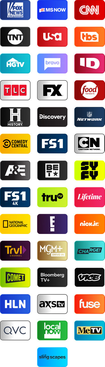 FOX News, MSNOW, CNN, TNT, USA, NFL Network, TBS, HGTV, Bravo, Investigation Discovery, TLC, FX, Food Network, History Channel, Discovery Channel, AMC, Comedy Central, FS1, Cartoon Network (Adult Swim), A&E, BET, IFC, SYFY, FS1, Tru TV, Lifetime, National Geographic, E!, BBC America, Nick Jr., Travel Channel, MGM+ Drive-In, Charge!, Comet, Bloomberg TV+, Vice, HLN, AXS TV, Fuse, QVC, Local Now, MeTV, Slingscapes, Slingscapes 2