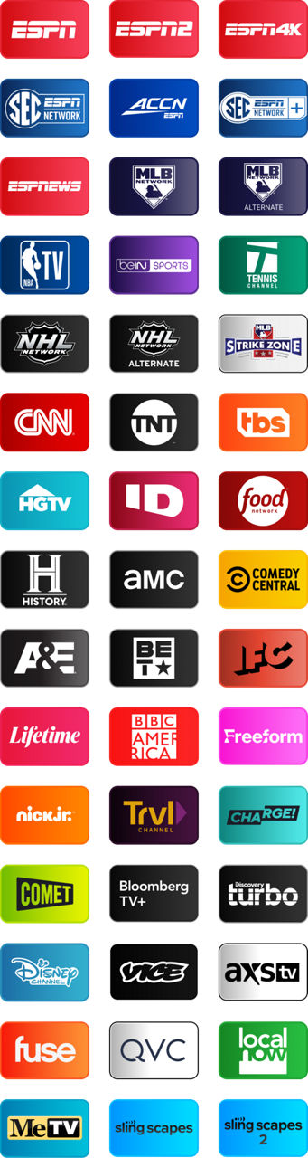 ESPN, ESPN2, ESPN4K, SEC Network, ACCN, SEC Network+, ESPN News, MLB Network, MLB Network Alternate, NBA TV, beIN SPORTS, Tennis Channel, NHL Network, NHL Network Alternate, MLB Strikezone, CNN, TNT, TBS, HGTV, ID, Food Network, History, AMC, Comedy Central, A&E, BET, IFC, Lifetime, BBC America, Freeform, Nick Jr., TRVL Channel, Charge, Commet, Bloomberg TV+, Discovery Turbo, Disney Channel, Vice, AXS TV, Fuse, QVC, Local Now, MeTV, Sling Scapes, Sling Scapes 2