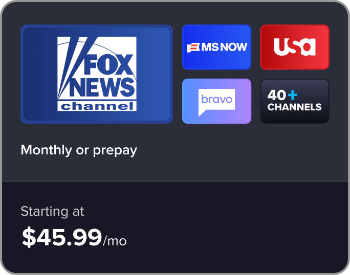 FOX News Channel, MS NOW, USA, Bravo: 40+ channels, monthly or prepay subscriptions, starting at $45.99/mo