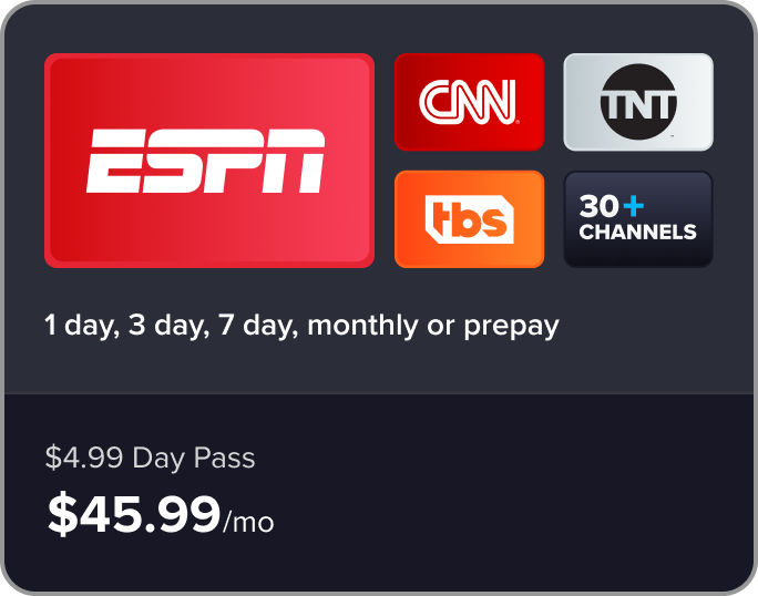 ESPN, CNN, TNT, TBS: 30+ channels, 1 day, 3 day, 7 day, monthly, or prepay subscriptions, $4.99 Day Pass, $45.99/mo