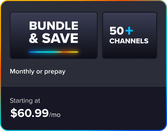 Bundle and save, 50+ channels, monthly or prepay subscription options, starting at $60.99/mo