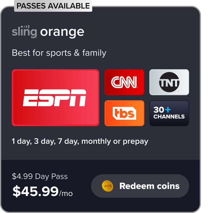 Redeem Sling Orange, best for sports & family, ESPN, CNN, TNT, TBS, 30+ channels, 1 day, 3 day, 7 day, monthly,, or prepay, $$4.99 Day Pass, $45.99/mo