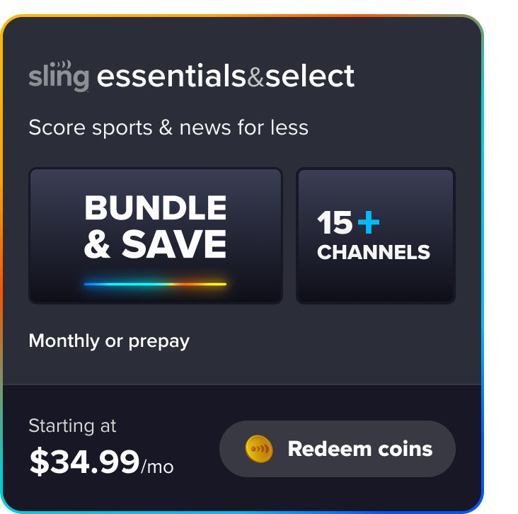 Redeem Sling Essentials & Select, score sports & news for less, bundle & save, 15+ channels, monthly or prepay starting at $34.99/mo