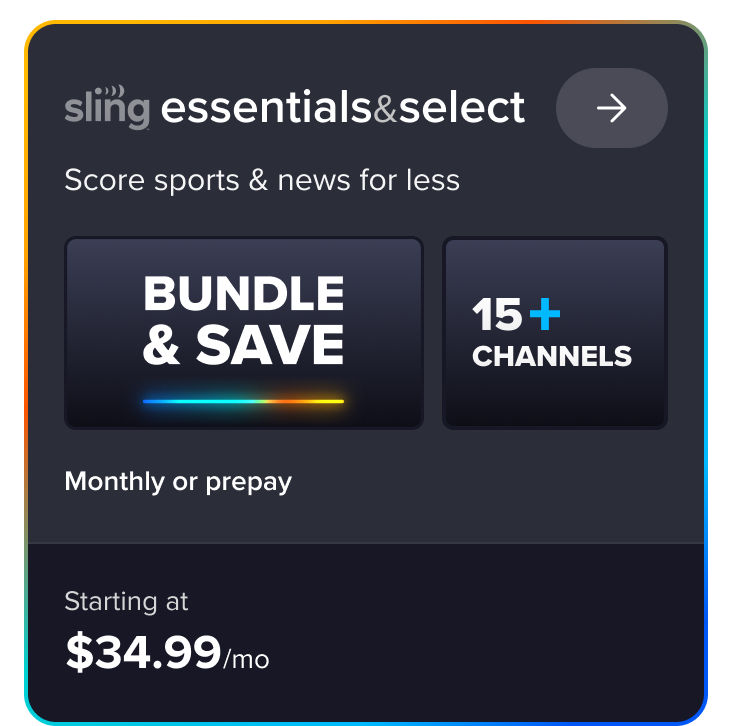 Sling Essentials & Select, score sports & news for less, bundle & save, 15+ channels, monthly or prepay starting at $34.99/mo