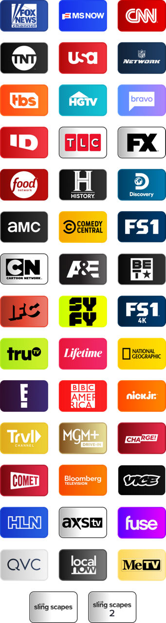 FOX News, MSNOW, CNN, TNT, USA, NFL Network, TBS, HGTV, Bravo, Investigation Discovery, TLC, FX, Food Network, History Channel, Discovery Channel, AMC, Comedy Central, FS1, Cartoon Network (Adult Swim), A&E, BET, IFC, SYFY, FS1, Tru TV, Lifetime, National Geographic, E!, BBC America, Nick Jr., Travel Channel, MGM+ Drive-In, Charge!, Comet, Bloomberg TV+, Vice, HLN, AXS TV, Fuse, QVC, Local Now, MeTV, Slingscapes, Slingscapes 2