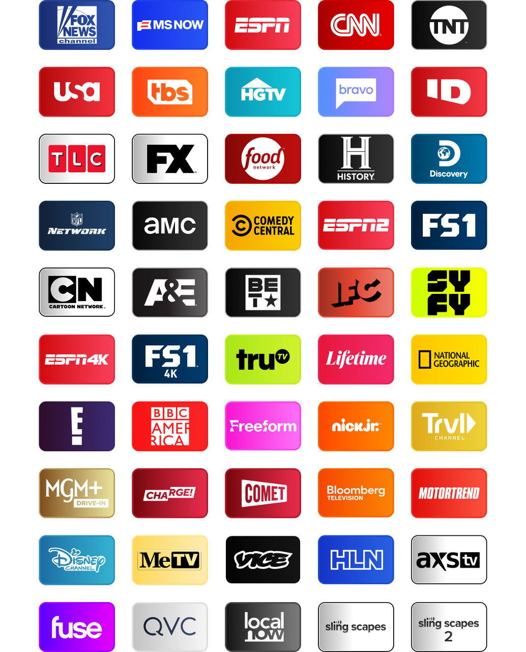 FOX News, MSNOW, ESPN, CNN, TNT, USA, TBS, HGTV, Bravo, Investigation Discovery, TLC, FX, Food Network, History Channel, Discovery Channel, NFL Network, AMC, Comedy Central, ESPN2, FS1, Cartoon Network, A&E, BET, IFC, SYFY, ESPN4K, FS14K, Tru TV, Lifetime, National Geographic, E!, BBC America, Freeform, Nick Jr., Travel Channel, MGM+ Drive In, Charge!, Comet, Bloomberg TV+, Motortrend, Disney Channel, MeTV, Vice, HLN, AXS TV, Fuse, QVC, Local Now, MeTV, Slingscapes, Slingscapes 2
