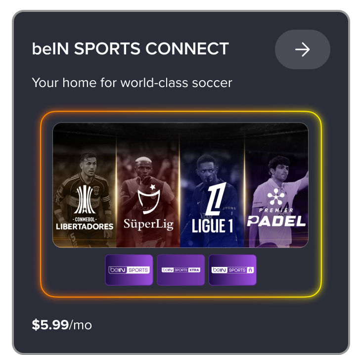 beIN SPORTS CONNECT: Your home for world-class soccer. Featured leagues include CONMEBOL Libertadores, SüperLig, Ligue 1, and Premier Padel. Includes beIN Sports, beIN Sports XTRA, and beIN Sports en Español for $5.99 per month.